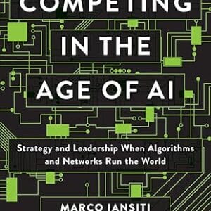 Competing in the Age of AI: Strategy and Leadership When Algorithms and Networks Run the World