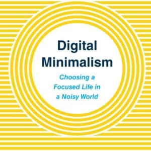 Digital Minimalism: Choosing a Focused Life in a Noisy World