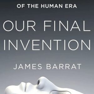Our Final Invention: Artificial Intelligence and the End of the Human Era
