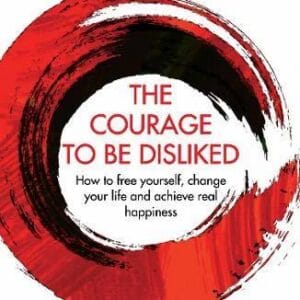 The Courage to Be Disliked: The Japanese Phenomenon That Shows You How to Change Your Life and Achieve Real Happiness
