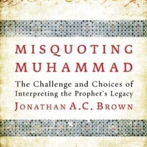 Misquoting Muhammad: The Challenge and Choices of Interpreting the Prophet's Legacy