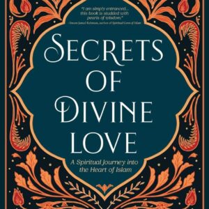 Secrets of Divine Love: A Spiritual Journey into the Heart of Islam