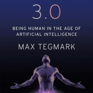 Life 3.0: Being Human in the Age of Artificial Intelligence — Max Tegmark