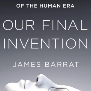 Our Final Invention: Artificial Intelligence and the End of the Human Era — James Barrat
