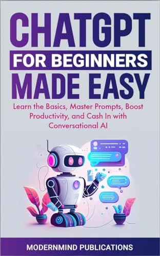 ChatGPT for Beginners Made Easy: Learn the Basics, Master Prompts, Boost Productivity, and Cash In With Conversational AI — ModernMind Publications