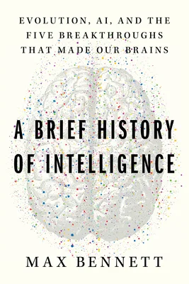 A Brief History of Intelligence: Evolution, AI, and the Five Breakthroughs That Made Our Brains — Max Solomon Bennett
