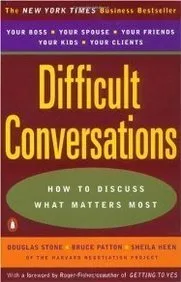 Difficult Conversations: How to Discuss What Matters Most — Douglas Stone, Bruce Patton & Sheila Heen
