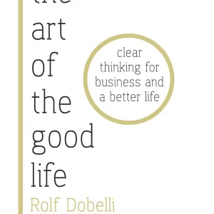 The Art of the Good Life — Rolf Dobelli
